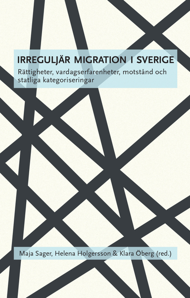 Irreguljär migration i Sverige : rättigheter, vardagserfarenheter, motstånd och statliga kategoriseringar; Maja Sager, Helena Holgersson, Klara Öberg, Shahram Khosravi, Sofi Jansson, Erika Sigvardsdotter, Heidi Moksnes, Niklas Selberg, Amanda Nielsen, Vanna Nordling, Pouran Djampour, Emma Söderman, Maria Bexelius, Carin Björngren Cuadra, Åsa Wahlström Smith, Henry Ascher, Anna Lundberg, Mikael Spång, Annette Rosengren; 2016