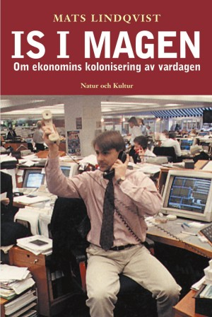 Is i magen : Om ekonomins kolonisering av vardagen; Mats Lindqvist; 2001