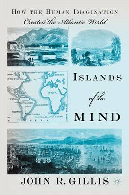 Islands of the Mind: How the Human Imagination Created the Atlantic World; John R. Gillis; 2010