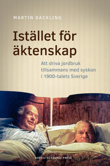 Istället för äktenskap : att driva jordbruk tillsammans med syskon i 1900-talets Sverige; Martin Dackling; 2018