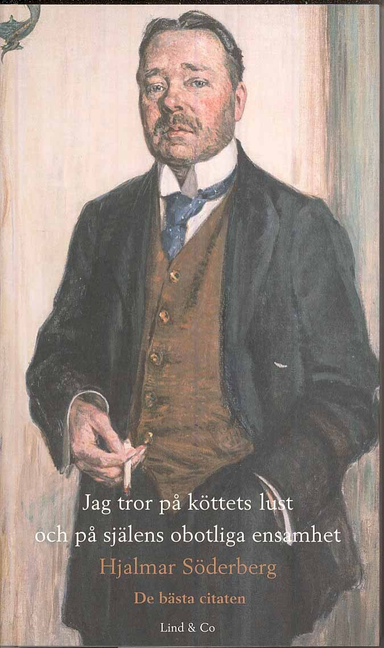 Jag tror på köttets lust och på själens obotliga ensamhet - Hjalmar Söderberg : de bästa citaten; Hjalmar Söderberg; 2008