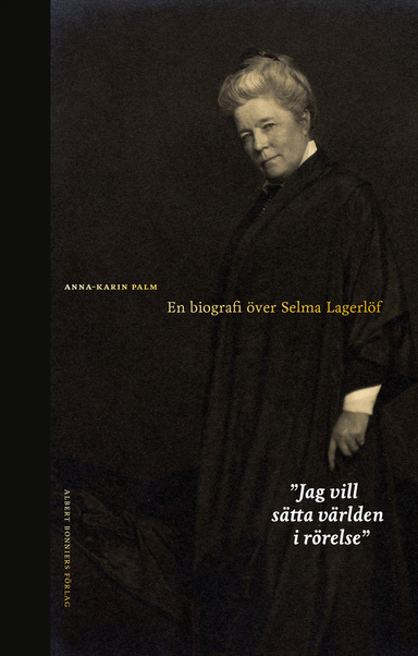 Jag vill sätta världen i rörelse : en biografi över Selma Lagerlöf; Anna-Karin Palm; 2020