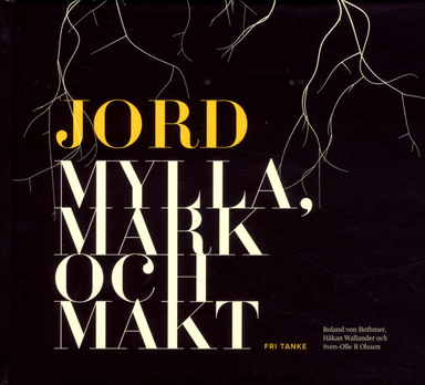 Jord : mylla, mark och makt; Roland von Bothmer, Eivor Bucht, Urban Emanuelsson, Torbjörn Fagerström, Jonas Frykman, Bengt Hansson, Leif Johansson, Martin Lind, Cajsa S. Lund, Tomas Lundborg, Erland Mårald, Cecila Nelsson, Sven-Olle R. Olsson, Martin Ragnar, Sven Rosborn, Håkan Wallander; 2017