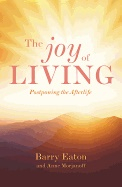 Joy Of Living : Postponing the Afterlife; Anne Morjanoff, Barry Eaton; 2017