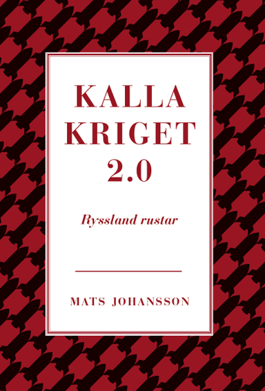 Kalla kriget 2.0 : Ryssland rustar; Mats Johansson; 2013