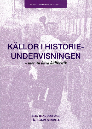 Källor i historieundervisningen : mer än bara källkritik; Hans Olofsson, Wendell Joakim; 2024