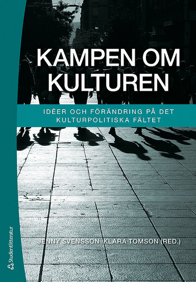 Kampen om kulturen : idéer och förändring på det kulturpolitiska fältet; Jenny Svensson, Klara Tomson; 2016