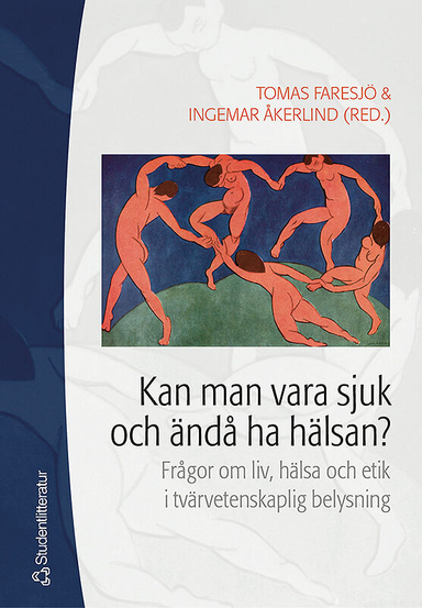 Kan man vara sjuk och ändå ha hälsan? : frågor om liv, hälsa och etik i tvärvetenskaplig belysning; Tomas Faresjö, Ingemar Åkerlind; 2005