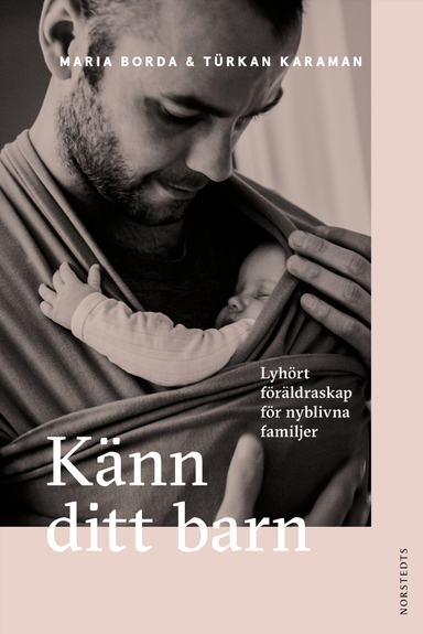 Känn ditt barn : lyhört föräldraskap för nyblivna familjer; Maria Borda, Türkan Karaman; 2022