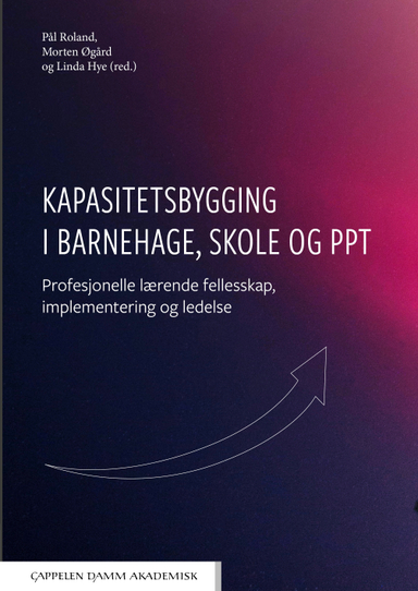 Kapasitetsbygging i barnehage, skole og PPT : profesjonelle lærende felleskap, implementering og ledelse; Pål Roland, Morten Øgård, Linda Hye; 2023