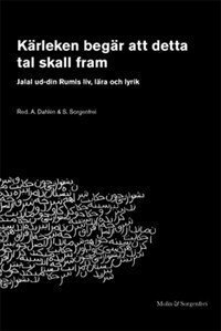 Kärleken begär att detta tal skall fram : Jalal ud-din Rumis liv, lära och lyrik; Ashk Dahlén, Simon Sorgenfrei, Bo Utas, Bo Gustavsson, Anders Hammarlund, Antoon Geels; 2008