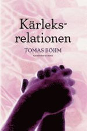 Kärleksrelationen : en bok om parförhållan; Tomas Böhm; 2006