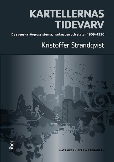 Kartellernas tidevarv : organiseringen av en marknad. De svenska rörgrossisterna, marknaden och staten 1909-1990; Kristoffer Strandqvist; 2017