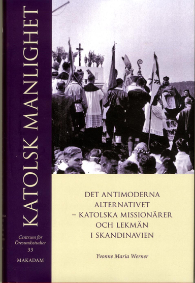 Katolsk manlighet : det antimoderna alternativet - katolska missionärer och lekmän i Skandinavien; Yvonne Maria Werner; 2014