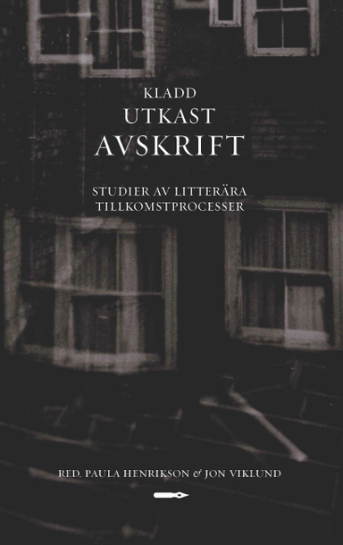 Kladd, utkast, avskrift. Studier av litterära tillkomstprocesser.; Paula Henrikson, Jon Viklund; 2015