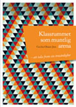 Klassrummet som muntlig arena : att tala fram sin trovärdighet; Cecilia Olsson Jers; 2012