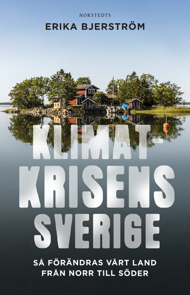 Klimatkrisens Sverige : så förändras vårt land från norr till söder; Erika Bjerström; 2020