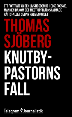 Knutbypastorns fall : ett porträtt av den livstidsdömde Helge Fossmo, mannen bakom det mest uppmärksammade rättsfallet sedan Palmemordet; Thomas Sjöberg; 2014