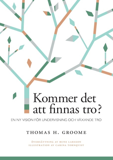 Kommer det att finnas tro? : en ny vision för undervisning och växande tro; Thomas H. Groome; 2015