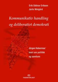 Kommunikativ handling og deliberativt demokrati : Jürgen Habermas´teori om politikk og samfunn; Erik Oddvar Eriksen; 1999