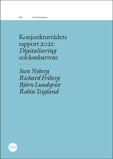 Konjunkturrådets rapport 2021: Digitalisering och konkurrens; Sten Nyberg, Richard Friberg, Björn Lundqvist, Robin Teigland; 2021