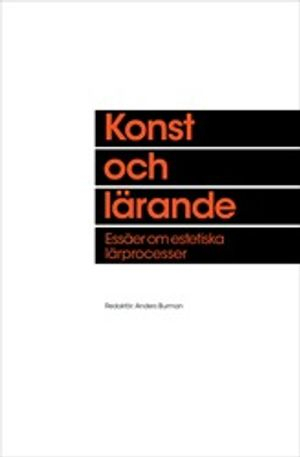 Konst och lärande : essäer om estetiska lärprocesser; Anders Burman; 2014