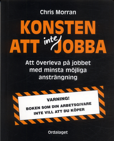 Konsten att inte jobba : att överleva på jobbet med minsta möjliga ansträngning; Chris Morran; 2005