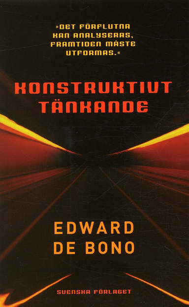 Konstruktivt tänkande : "det förflutna kan analyseras, framtiden måste utformas"; Edward De Bono; 2004