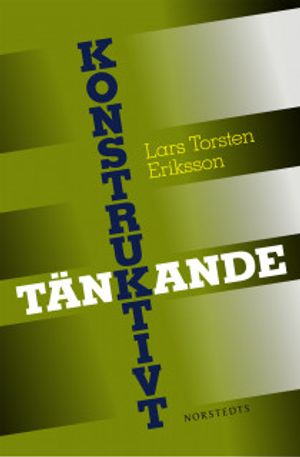 Konstruktivt tänkande : hur kreativa och kritiska tankar blir konstruktiva handlingar; Lars Torsten Eriksson; 2010