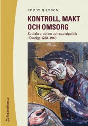 Kontroll, makt och omsorg : Sociala problem och socialpolitik i Sverige 1780-1940; Roddy Nilsson; 2003