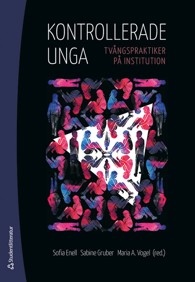 Kontrollerade unga : tvångspraktiker på institution; Sofia Enell, Sabine Gruber, Maria Andersson Vogel; 2018