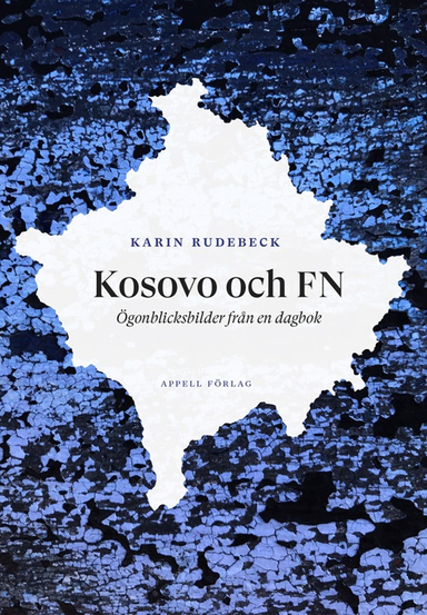 Kosovo och FN : ögonblicksbilder från en dagbok; Karin Rudebeck; 2020