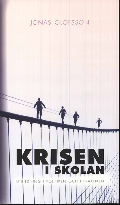 Krisen i skolan : utbildning i politiken och i praktiken; Jonas Olofsson; 2010