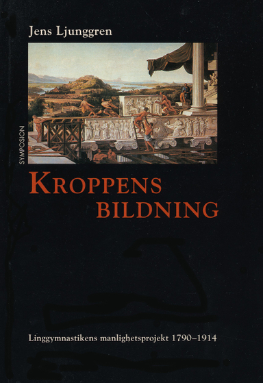 Kroppens bildning : linggymnastikens manlighetsprojekt 1790-1914; Jens Ljunggren; 1999