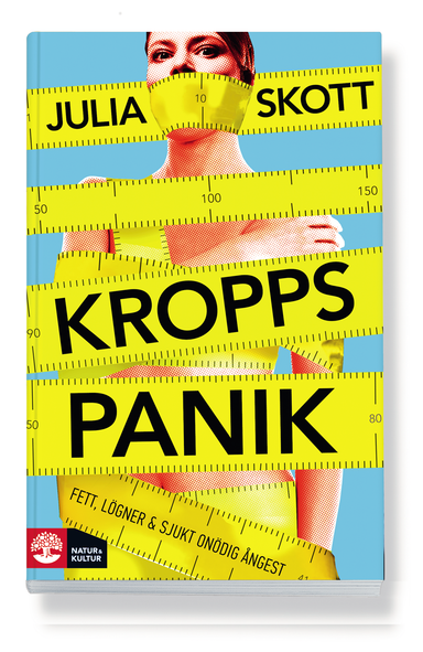 Kroppspanik : fett, lögner och sjukt onödig ångest; Julia Skott; 2013