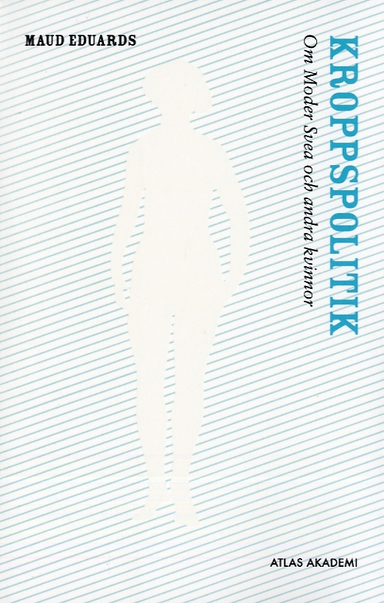 Kroppspolitik : om Moder Svea och andra kvinnor; Maud Eduards; 2007