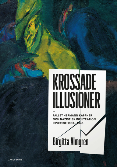 Krossade illusioner : fallet Hermann Kappner och nazistisk infiltration i Sverige 1933-1945;; Birgitta Almgren; 2019