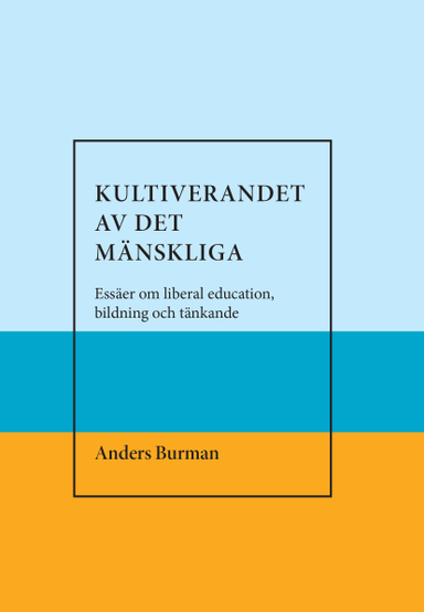 Kultiverandet av det mänskliga. Essäer om liberal education,bildning och tänkande; Anders Burman; 2018