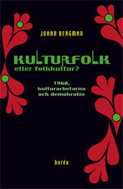 Kulturfolk eller folkkultur? : 1968, kulturarbetarna och demokratin; Johan Bergman; 2010