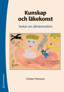 Kunskap och läkekonst : tankar om allmänmedicin; Christer Petersson; 2014