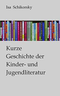 Kurze Geschichte der Kinder- und Jugendliteratur; Isa Schikorsky; 2012