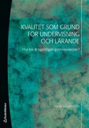 Kvalitet som grund för undervisning och lärande - Hur bra är egentligen gymnasieskolan?; Folke Vernersson; 2007