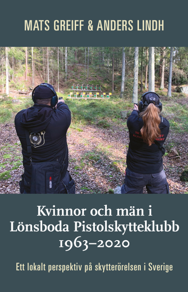 Kvinnor och män i Lönsboda Pistolskytteklubb 1963-2020 : ett lokalt perspektiv på skytterörelsen i Sverige; Mats Greiff, Anders Lindh; 2020