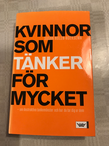 Kvinnor som tänker för mycket : om destruktiva tankemönster och hur du tar dig ur dem; Susan Nolen-Hoeksema; 2006