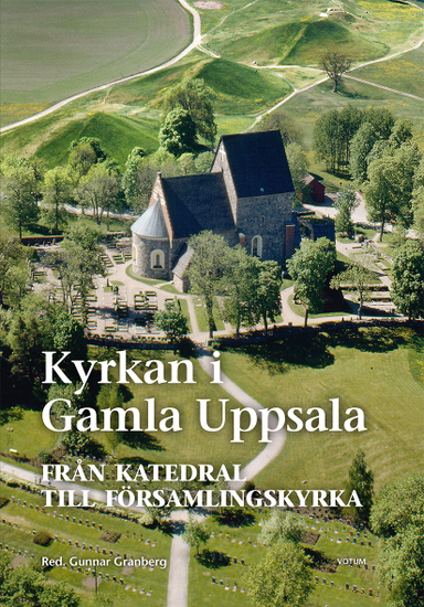 Kyrkan i Gamla Uppsala : från katedral till församlingskyrka; Gunnar Granberg, Magnus Alkarp, Herman Bengtsson, Jan von Bonsdorff, Anders Dillmar, Lena Beronius Jörpeland, Christian Lovén, Bertil Nilsson; 2014