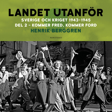 Landet utanför : Sverige och kriget 1943-1945. Del 3:2, Kommer fred, kommer Ford; Henrik Berggren; 2024