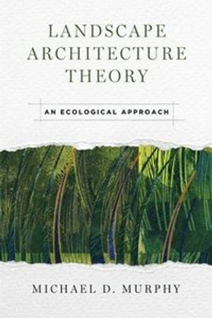 Landscape Architecture Theory; Michael D. Murphy; 2016