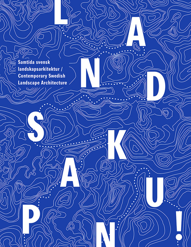 Landskap Nu! : samtida svensk landskapsarkitektur; Anders Kling, Åsa Drougge, Karin Westermark; 2016