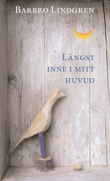 Längst inne i mitt huvud : samlade dikter och prosastycken; Barbro Lindgren; 2005