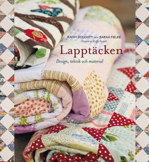 Lapptäcken : design, teknik och material; Kathy Doughty, Sarah Fielke; 2011